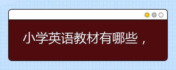 小学英语教材有哪些，小学英语入门基础