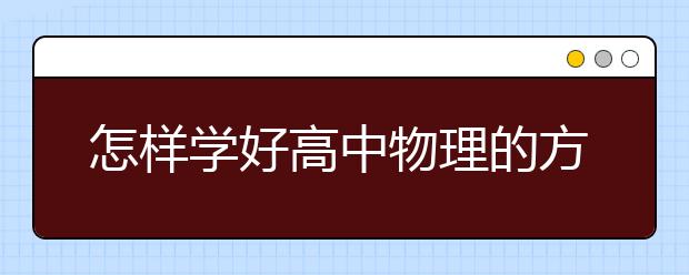 怎样学好高中物理的方法，学好高中物理的技巧