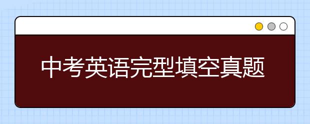 中考英语完型填空真题，中考英语完型填空专项训练