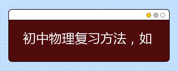 初中物理复习方法，如何学好物理的方法