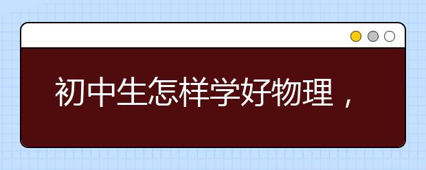 初中生怎样学好物理，如何学好初中物理的方法