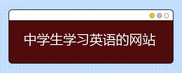 中学生学习英语的网站，中学英语在线学习网站