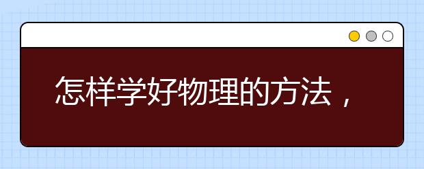 怎样学好物理的方法，如何学好物理的方法