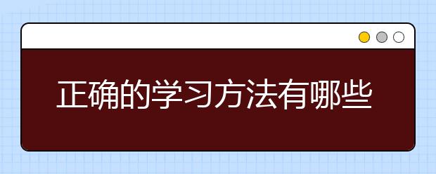 正确的学习方法有哪些，如何提高学习的方法