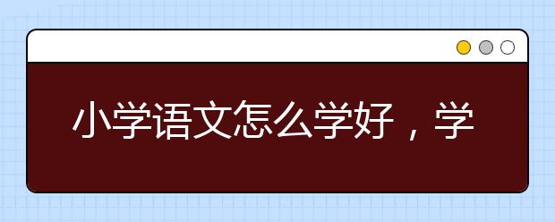 小学语文怎么学好，学好小学语文有什么诀窍