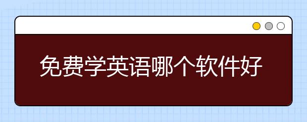 免费学英语哪个软件好，学英语从零开始