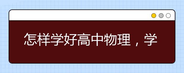 怎样学好高中物理，学好高中物理的方法