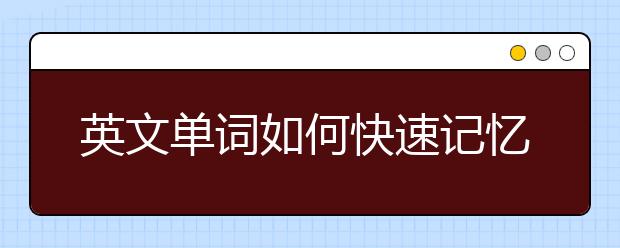 英文单词如何快速记忆，如何快速记忆英语单词