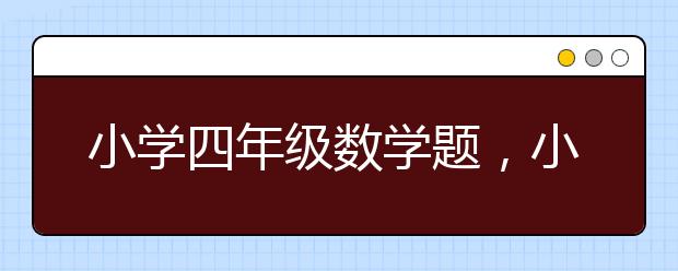 小學四年級數學題，小學四年級數學練習題