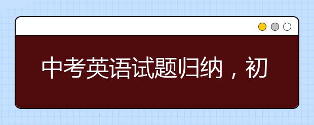 中考英语试题归纳，初三中考英语模拟试卷