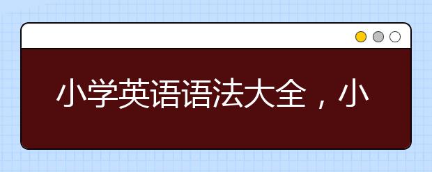 小学英语语法大全，小学英语语法知识大全