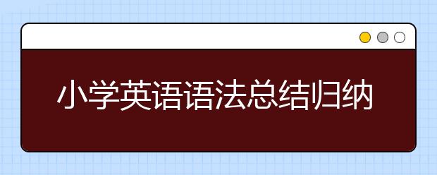 小学英语语法总结归纳，小学英语主要知识点总结