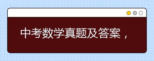 中考数学真题及答案，中考数学试题及解析