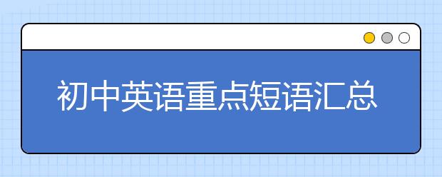 初中英语重点短语汇总【完整版】