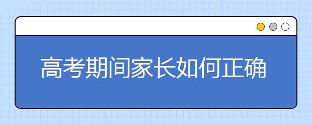 高考期间家长如何正确陪考