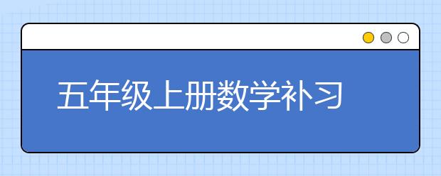 五年级上册数学补习 孩子怎么学好数学