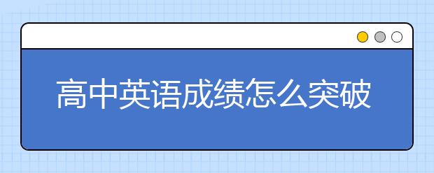 高中英语成绩怎么突破？这些知识点记好了！