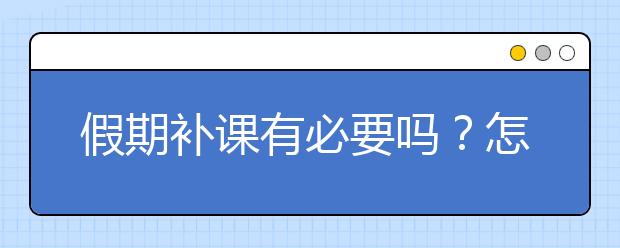 假期补课有必要吗？怎么看待假期补课问题？