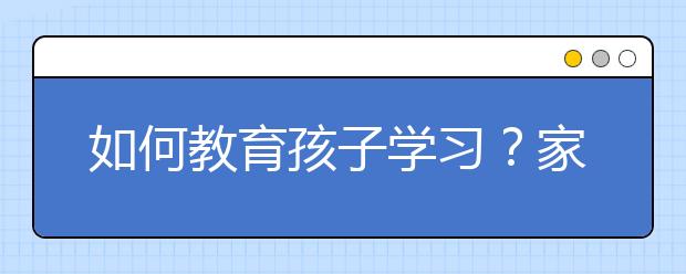 如何教育孩子学习？家长教育孩子学习的好方法