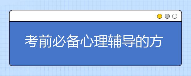 考前必備心理輔導(dǎo)的方法 怎么輔導(dǎo)高考考前心理？