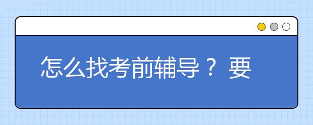 怎么找考前辅导？ 要不要给孩子找考前的辅导？