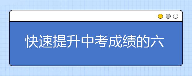 快速提升中考成绩的六大秘诀【精】