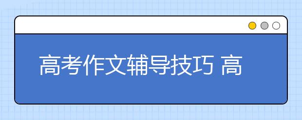 高考作文辅导技巧 高考作文怎么考高分？