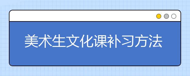 美术生文化课补习方法 艺考文化课怎么提高？