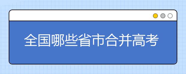 全国哪些省市合并高考录取批次？