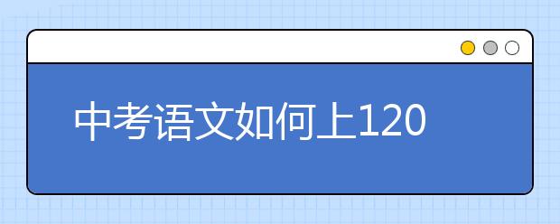 中考語文如何上120，只要吃透這套方法