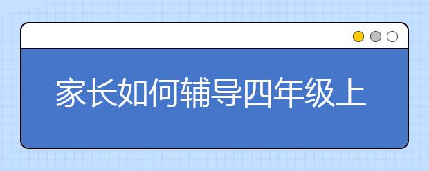 家长如何辅导四年级上册英语？四年级上册英语怎么辅导？