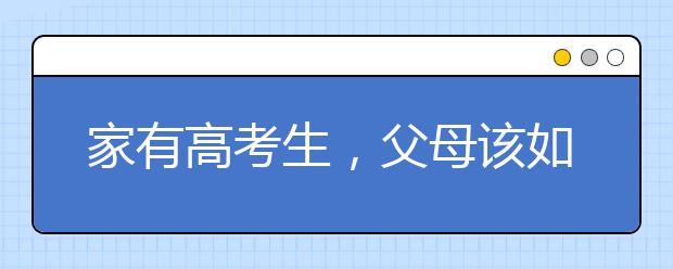 家有高考生，父母该如何正确帮助孩子备考