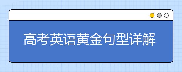 高考英语黄金句型详解与汇总，英语提升so easy