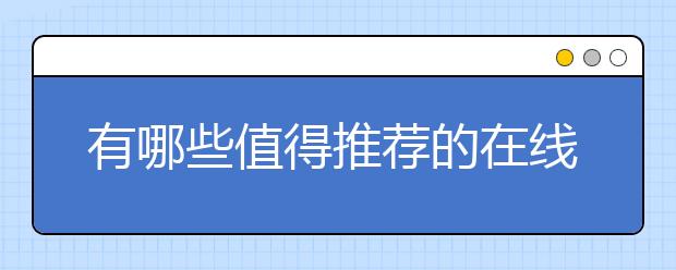 有哪些值得推荐的在线教育平台？ 在线教育平台哪个好？