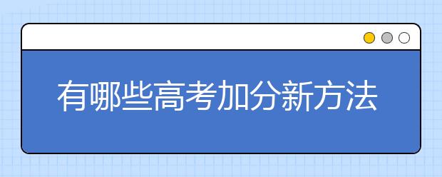 有哪些高考加分新方法【家长必看】