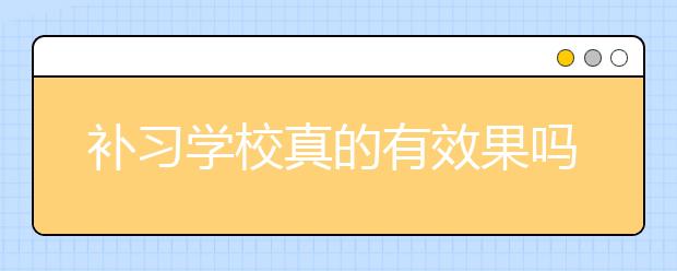 补习学校真的有效果吗？选补习学校要注意什么问题？