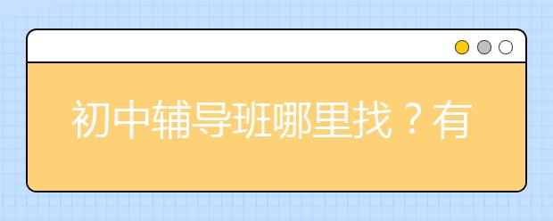 初中辅导班哪里找？有什么初中辅导班的推荐？