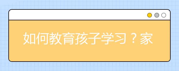 如何教育孩子学习？家长必看的教育孩子方法