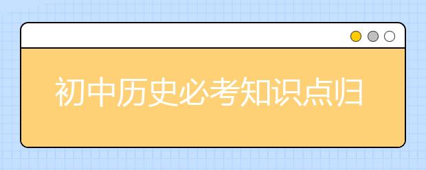 初中历史必考知识点归纳 历史中考总复习知识大全