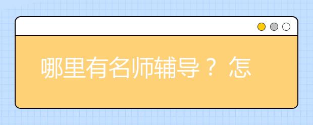 哪里有名师辅导？ 怎么帮孩子找名师辅导？