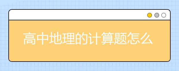 高中地理的計算題怎么做？高考地理必考計算題通用公式