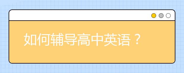 如何辅导高中英语？ 高中英语辅导的小妙招