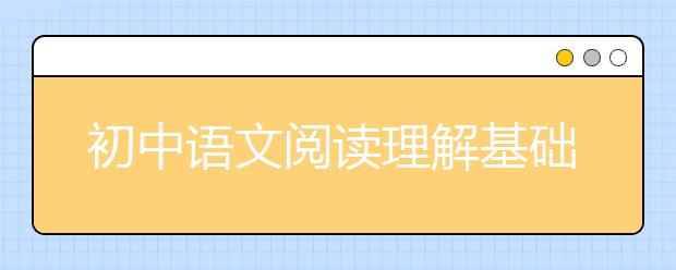 初中语文阅读理解基础知识 中考语文阅读理解技巧