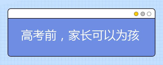 高考前，家长可以为孩子做些什么