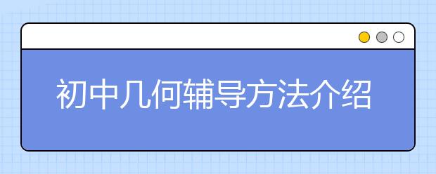 初中几何辅导方法介绍 如何辅导初中几何？