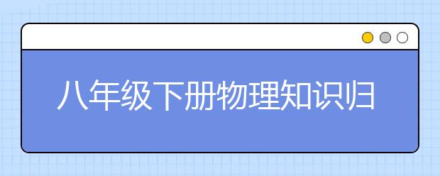 八年级下册物理知识归纳  初中物理基础知识整理