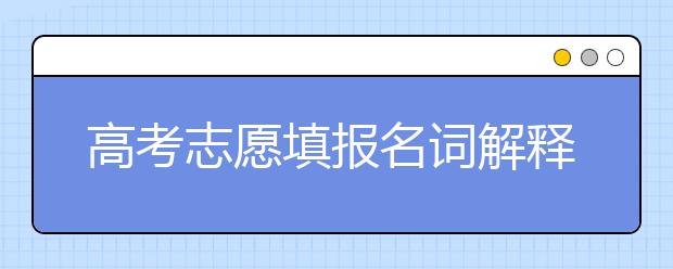 高考志愿填报名词解释