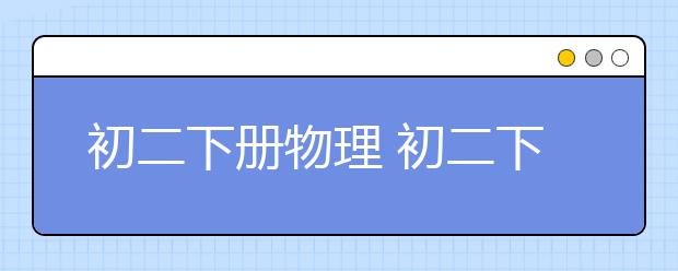 初二下册物理 初二下册物理知识点大全