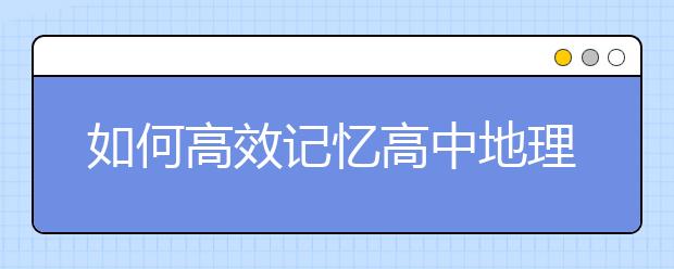 如何高效记忆高中地理？看看文科状元的方法