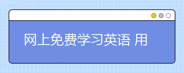 网上免费学习英语 用网站学习英语有效吗？